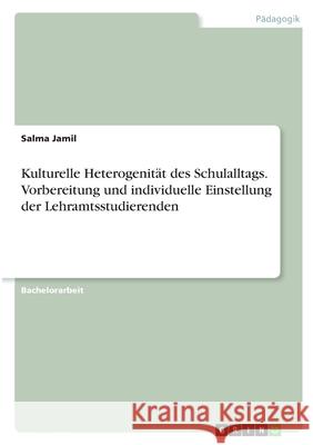 Kulturelle Heterogenität des Schulalltags. Vorbereitung und individuelle Einstellung der Lehramtsstudierenden Jamil, Salma 9783346350565 Grin Verlag