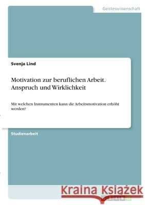 Motivation zur beruflichen Arbeit. Anspruch und Wirklichkeit: Mit welchen Instrumenten kann die Arbeitsmotivation erhöht werden? Lind, Svenja 9783346351388