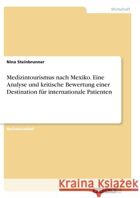 Medizintourismus nach Mexiko. Eine Analyse und kritische Bewertung einer Destination für internationale Patienten Steinbrunner, Nina 9783346351494 Grin Verlag