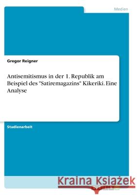 Antisemitismus in der 1. Republik am Beispiel des Satiremagazins Kikeriki. Eine Analyse Reigner, Gregor 9783346351722 Grin Verlag