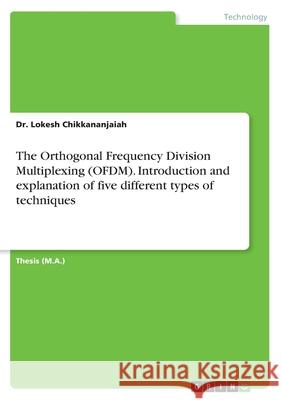 The Orthogonal Frequency Division Multiplexing (OFDM). Introduction and explanation of five different types of techniques Lokesh Chikkananjaiah 9783346352767