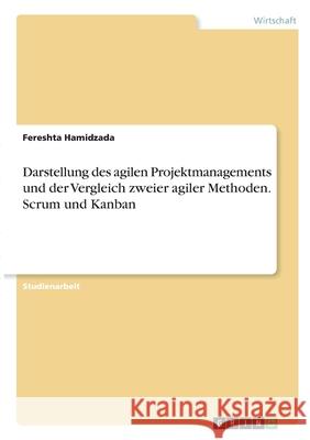 Darstellung des agilen Projektmanagements und der Vergleich zweier agiler Methoden. Scrum und Kanban Fereshta Hamidzada 9783346353337 Grin Verlag