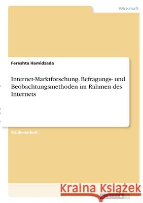 Internet-Marktforschung. Befragungs- und Beobachtungsmethoden im Rahmen des Internets Fereshta Hamidzada 9783346353801 Grin Verlag