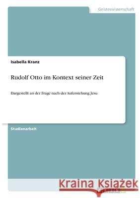 Rudolf Otto im Kontext seiner Zeit: Dargestellt an der Frage nach der Auferstehung Jesu Isabella Kranz 9783346355102 Grin Verlag