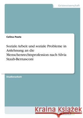 Soziale Arbeit und soziale Probleme in Anlehnung an die Menschenrechtsprofession nach Silvia Staub-Bernasconi Celina Poetz 9783346355294 Grin Verlag