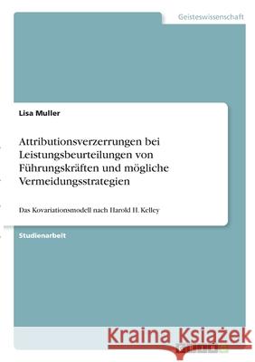 Attributionsverzerrungen bei Leistungsbeurteilungen von Führungskräften und mögliche Vermeidungsstrategien: Das Kovariationsmodell nach Harold H. Kell Muller, Lisa 9783346355638 Grin Verlag