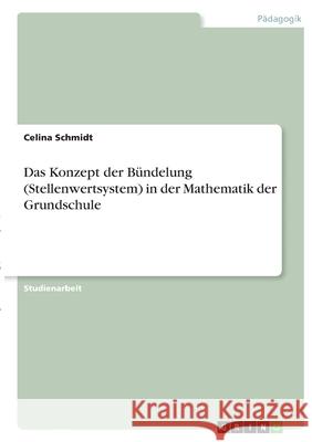 Das Konzept der Bündelung (Stellenwertsystem) in der Mathematik der Grundschule Schmidt, Celina 9783346356628