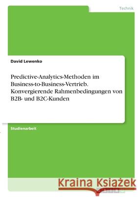 Predictive-Analytics-Methoden im Business-to-Business-Vertrieb. Konvergierende Rahmenbedingungen von B2B- und B2C-Kunden David Lewenko 9783346356864 Grin Verlag
