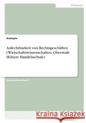 Anfechtbarkeit von Rechtsgeschäften (Wirtschaftswissenschaften, Oberstufe Höhere Handelsschule) Anonym 9783346356925
