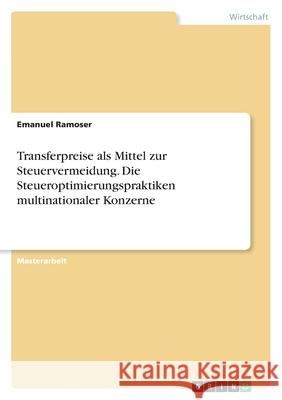 Transferpreise als Mittel zur Steuervermeidung. Die Steueroptimierungspraktiken multinationaler Konzerne Emanuel Ramoser 9783346357571 Grin Verlag