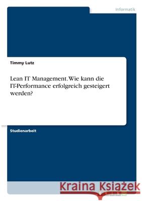 Lean IT Management. Wie kann die IT-Performance erfolgreich gesteigert werden? Timmy Lutz 9783346357731