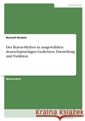 Der Ikarus-Mythos in ausgewählten deutschsprachigen Gedichten. Darstellung und Funktion Waidele, Markolf 9783346357762 Grin Verlag