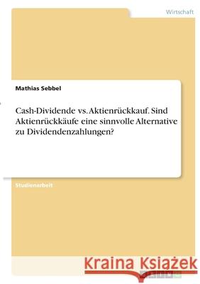 Cash-Dividende vs. Aktienrückkauf. Sind Aktienrückkäufe eine sinnvolle Alternative zu Dividendenzahlungen? Sebbel, Mathias 9783346358141 Grin Verlag