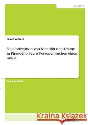 Neukonzeption von Identität und Drama in Pirandello. Sechs Personen suchen einen Autor Dambeck, Lisa 9783346358387 Grin Verlag