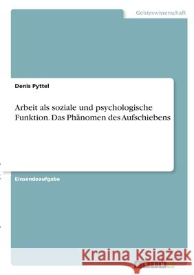 Arbeit als soziale und psychologische Funktion. Das Phänomen des Aufschiebens Pyttel, Denis 9783346358806 Grin Verlag