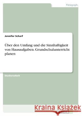 Über den Umfang und die Sinnhaftigkeit von Hausaufgaben. Grundschulunterricht planen Scharf, Jennifer 9783346358868 Grin Verlag