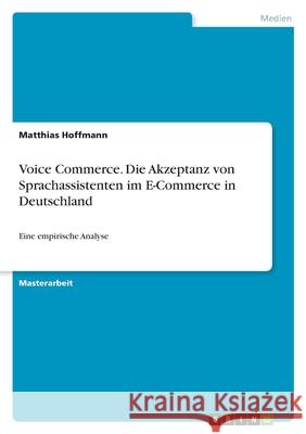 Voice Commerce. Die Akzeptanz von Sprachassistenten im E-Commerce in Deutschland: Eine empirische Analyse Matthias Hoffmann 9783346359148