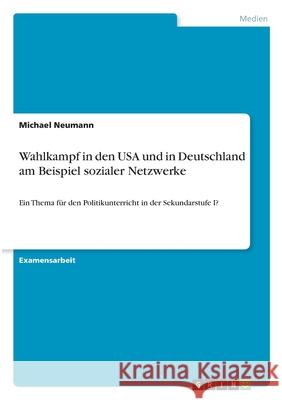 Wahlkampf in den USA und in Deutschland am Beispiel sozialer Netzwerke: Ein Thema für den Politikunterricht in der Sekundarstufe I? Neumann, Michael 9783346359186