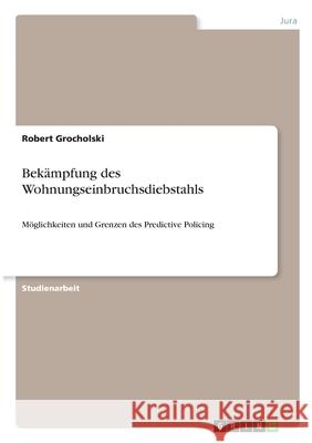 Bekämpfung des Wohnungseinbruchsdiebstahls: Möglichkeiten und Grenzen des Predictive Policing Grocholski, Robert 9783346359926 Grin Verlag