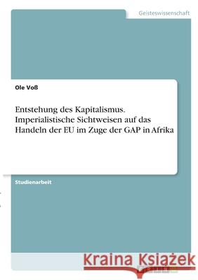 Entstehung des Kapitalismus. Imperialistische Sichtweisen auf das Handeln der EU im Zuge der GAP in Afrika Vo 9783346361646 Grin Verlag