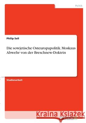 Die sowjetische Osteuropapolitik. Moskaus Abwehr von der Breschnew-Doktrin Philip Sell 9783346361707