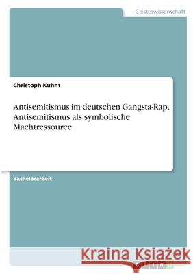Antisemitismus im deutschen Gangsta-Rap. Antisemitismus als symbolische Machtressource Christoph Kuhnt 9783346361929 Grin Verlag