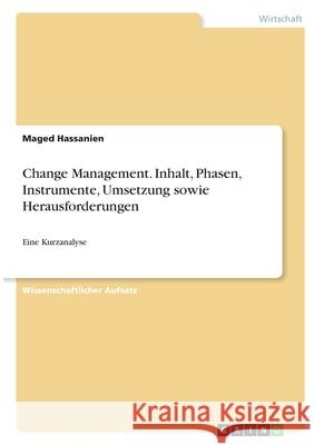 Change Management. Inhalt, Phasen, Instrumente, Umsetzung sowie Herausforderungen: Eine Kurzanalyse Maged Hassanien 9783346363138