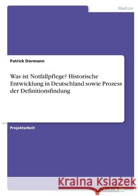 Was ist Notfallpflege? Historische Entwicklung in Deutschland sowie Prozess der Definitionsfindung Patrick Dormann 9783346364067 Grin Verlag