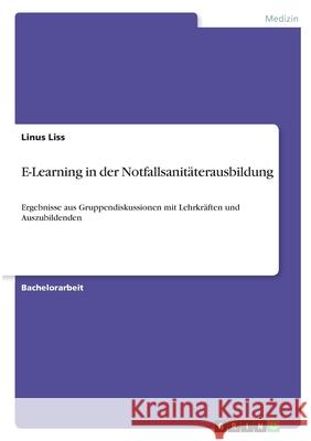 E-Learning in der Notfallsanitäterausbildung: Ergebnisse aus Gruppendiskussionen mit Lehrkräften und Auszubildenden Liss, Linus 9783346364241 Grin Verlag