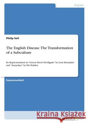 The English Disease. The Transformation of a Subculture: Its Representation in Green Street Hooligans by Lexi Alexander and Awaydays by Pat Holden Sell, Philip 9783346364425