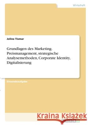 Grundlagen des Marketing. Preismanagement, strategische Analysemethoden, Corporate Identity, Digitalisierung Joline Tismar 9783346365965