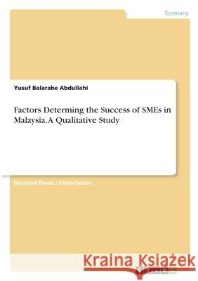 Factors Determing the Success of SMEs in Malaysia. A Qualitative Study Yusuf Balarabe Abdullahi 9783346367792