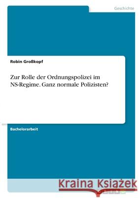 Zur Rolle der Ordnungspolizei im NS-Regime. Ganz normale Polizisten? Gro 9783346368256 Grin Verlag