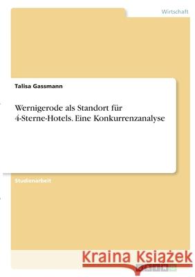 Wernigerode als Standort für 4-Sterne-Hotels. Eine Konkurrenzanalyse Gassmann, Talisa 9783346368553 Grin Verlag