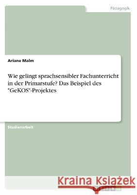 Wie gelingt sprachsensibler Fachunterricht in der Primarstufe? Das Beispiel des GeKOS-Projektes Ariane Malm 9783346369338