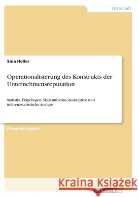 Operationalisierung des Konstrukts der Unternehmensreputation: Statistik, Fragebogen, Skalenniveaus, deskriptive und inferenzstatistische Analyse Sina Heller 9783346369734