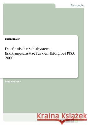 Das finnische Schulsystem. Erklärungsansätze für den Erfolg bei PISA 2000 Bauer, Luisa 9783346370136