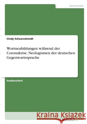 Wortneubildungen während der Coronakrise. Neologismen der deutschen Gegenwartssprache Schaarschmidt, Cindy 9783346370518