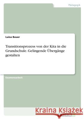 Transitionsprozess von der Kita in die Grundschule. Gelingende Übergänge gestalten Bauer, Luisa 9783346370679 Grin Verlag