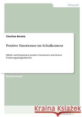 Positive Emotionen im Schulkontext: Effekte und Variationen positiver Emotionen und dessen Förderungsmöglichkeiten Bertels, Charline 9783346371171 Grin Verlag