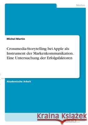 Crossmedia-Storytelling bei Apple als Instrument der Markenkommunikation. Eine Untersuchung der Erfolgsfaktoren Michel Martin 9783346371614 Grin Verlag