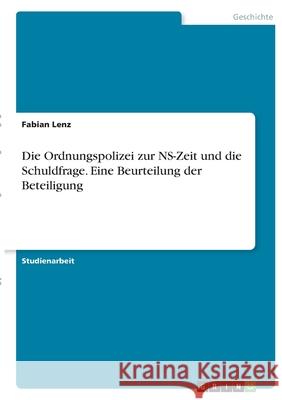 Die Ordnungspolizei zur NS-Zeit und die Schuldfrage. Eine Beurteilung der Beteiligung Fabian Lenz 9783346371737