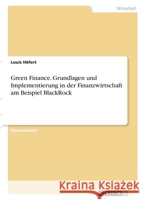 Green Finance. Grundlagen und Implementierung in der Finanzwirtschaft am Beispiel BlackRock H 9783346372413 Grin Verlag