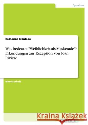 Was bedeutet Weiblichkeit als Maskerade? Erkundungen zur Rezeption von Joan Riviere Montada, Katharina 9783346372475