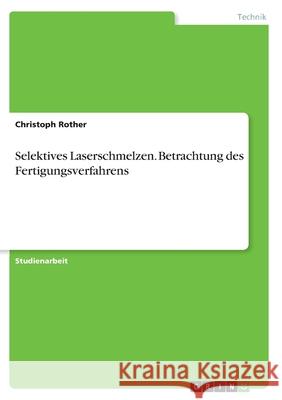 Selektives Laserschmelzen. Betrachtung des Fertigungsverfahrens Christoph Rother 9783346372956