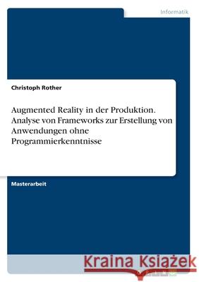 Augmented Reality in der Produktion. Analyse von Frameworks zur Erstellung von Anwendungen ohne Programmierkenntnisse Christoph Rother 9783346373144 Grin Verlag