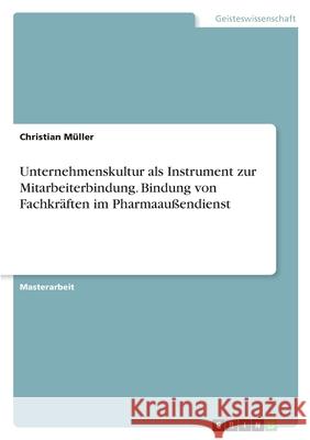 Unternehmenskultur als Instrument zur Mitarbeiterbindung. Bindung von Fachkräften im Pharmaaußendienst Müller, Christian 9783346373564