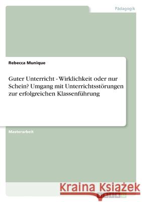 Guter Unterricht - Wirklichkeit oder nur Schein? Umgang mit Unterrichtsstörungen zur erfolgreichen Klassenführung Munique, Rebecca 9783346374769 Grin Verlag
