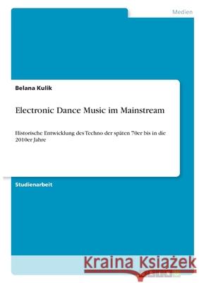 Electronic Dance Music im Mainstream: Historische Entwicklung des Techno der späten 70er bis in die 2010er Jahre Kulik, Belana 9783346375896 Grin Verlag