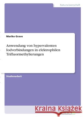 Anwendung von hypervalenten Iodverbindungen in elektrophilen Trifluormethylierungen Marike Grave 9783346378293